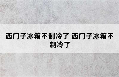 西门子冰箱不制冷了 西门子冰箱不制冷了